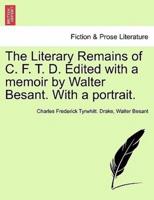 The Literary Remains of C. F. T. D. Edited with a memoir by Walter Besant. With a portrait.