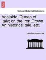 Adelaide, Queen of Italy; or, the Iron Crown. An historical tale, etc.