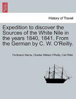 Expedition to discover the Sources of the White Nile in the years 1840, 1841. From the German by C. W. O'Reilly.
