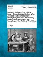 Frederick Wolbert's Trial, Before Seven Respectable Arbitrators, Who Awarded Six Hundred Dollars Damages Against Him, for Violating His Duty as A Magistrate, and Trampling on The Rights of The Citizen