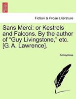 Sans Merci: or Kestrels and Falcons. By the author of "Guy Livingstone," etc. [G. A. Lawrence].