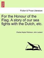 For the Honour of the Flag. A story of our sea fights with the Dutch, etc.