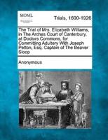 The Trial of Mrs. Elizabeth Williams, in the Arches Court of Canterbury, at Doctors Commons, for Committing Adultery With Joseph Petton, Esq. Captain of the Beaver Sloop