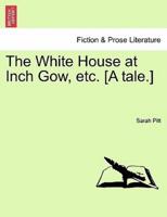 The White House at Inch Gow, etc. [A tale.]