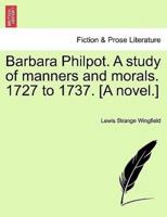 Barbara Philpot. A study of manners and morals. 1727 to 1737. [A novel.]