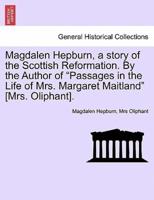 Magdalen Hepburn, a Story of the Scottish Reformation. By the Author of "Passages in the Life of Mrs. Margaret Maitland" [Mrs. Oliphant].