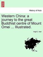 Western China: a journey to the great Buddhist centre of Mount Omei ... Illustrated.