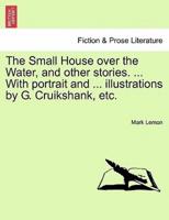 The Small House over the Water, and other stories. ... With portrait and ... illustrations by G. Cruikshank, etc.