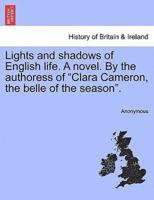 Lights and Shadows of English Life. A Novel. By the Authoress of "Clara Cameron, the Belle of the Season".