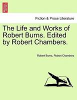 The Life and Works of Robert Burns. Edited by Robert Chambers.