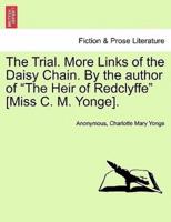 The Trial. More Links of the Daisy Chain. By the Author of "The Heir of Redclyffe" [Miss C. M. Yonge].