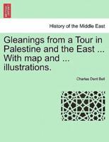 Gleanings from a Tour in Palestine and the East ... With map and ... illustrations.
