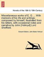 Miscellaneous Works of E. G. ... With Memoirs of His Life and Writings; Composed by Himself; Illustrated from His Letters, With Occasional Notes and N