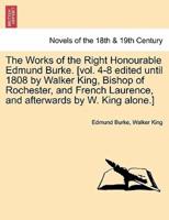 The Works of the Right Honourable Edmund Burke. [Vol. 4-8 Edited Until 1808 by Walker King, Bishop of Rochester, and French Laurence, and Afterwards B