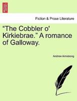 "The Cobbler o' Kirkiebrae." A romance of Galloway.