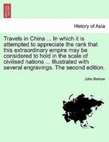 Travels in China ... In Which It Is Attempted to Appreciate the Rank That This Extraordinary Empire May Be Considered to Hold in the Scale of Civilised Nations ... Illustrated With Several Engravings. The Second Edition.