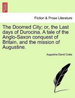 The Doomed City; or, the Last days of Durocina. A tale of the Anglo-Saxon conquest of Britain, and the mission of Augustine.