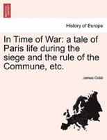 In Time of War: a tale of Paris life during the siege and the rule of the Commune, etc.