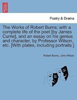 The Works of Robert Burns; with a complete life of the poet [by James Currie], and an essay on his genius and character, by Professor Wilson, etc. [With plates, including portraits.]
