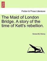 The Maid of London Bridge. A story of the time of Kett's rebellion.