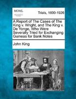 A Report of the Cases of the King V. Wright, and the King V. De Yonge, Who Were Severally Tried for Exchanging Guineas for Bank Notes
