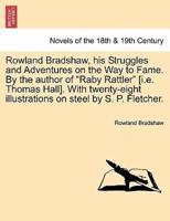 Rowland Bradshaw, His Struggles and Adventures on the Way to Fame. By the Author of "Raby Rattler" [I.E. Thomas Hall]. With Twenty-Eight Illustrations