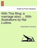 With This Ring: a marriage story ... With illustrations by Hal Ludlow.