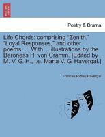 Life Chords: comprising "Zenith," "Loyal Responses," and other poems. ... With ... illustrations by the Baroness H. von Cramm. [Edited by M. V. G. H., i.e. Maria V. G. Havergal.]