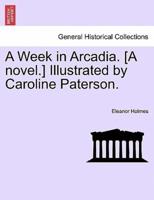 A Week in Arcadia. [A novel.] Illustrated by Caroline Paterson.