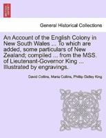 An Account of the English Colony in New South Wales ... To which are added, some particulars of New Zealand; compiled ... from the MSS. of Lieutenant-Governor King ... Illustrated by engravings.