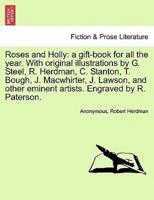 Roses and Holly: a gift-book for all the year. With original illustrations by G. Steel, R. Herdman, C. Stanton, T. Bough, J. Macwhirter, J. Lawson, and other eminent artists. Engraved by R. Paterson.