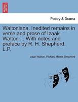Waltoniana. Inedited remains in verse and prose of Izaak Walton ... With notes and preface by R. H. Shepherd. L.P.