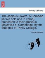 The Jealous Lovers. A Comedie [in five acts and in verse], presented to their gracious Majesties at Cambridge, by the Students of Trinity College.