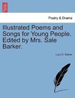 Illustrated Poems and Songs for Young People. Edited by Mrs. Sale Barker.