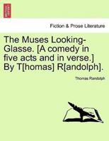 The Muses Looking-Glasse. [A comedy in five acts and in verse.] By T[homas] R[andolph].