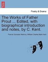 The Works of Father Prout ... Edited, With Biographical Introduction and Notes, by C. Kent.