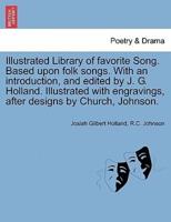 Illustrated Library of Favorite Song. Based Upon Folk Songs. With an Introduction, and Edited by J. G. Holland. Illustrated With Engravings, After Designs by Church, Johnson.