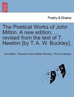 The Poetical Works of John Milton. A New Edition, ... Revised from the Text of T. Newton [By T. A. W. Buckley].