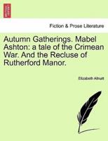 Autumn Gatherings. Mabel Ashton: a tale of the Crimean War. And the Recluse of Rutherford Manor.