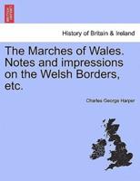 The Marches of Wales. Notes and impressions on the Welsh Borders, etc.