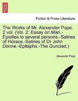 The Works of Mr. Alexander Pope. 2 vol. (Vol. 2: Essay on Man.-Epistles to several persons.-Satires of Horace.-Satires of Dr John Donne.-Epitaphs.-The Dunciad.)