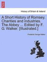 A Short History of Romsey. Charities and industries. The Abbey ... Edited by F. G. Walker. [Illustrated.]