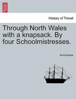 Through North Wales with a knapsack. By four Schoolmistresses.
