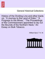 History of the Dividing Line and other tracts viz. "A Journey to the Land of Eden," "A Progress to the Mines," "The Proceedings of the Commissioners appointed to lay out the Bounds of the Northern Neck," An Essay on Bulk Tobacco.