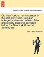 Old New York; or, reminiscences of the past sixty years. Being an enlarged and revised edition of the anniversary discourse delivered before the New York Historical Society, etc.