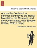 Across the Continent: a summer's journey to the Rocky Mountains, the Mormons, and the Pacific States, with Speaker Colfax. [With a map.]