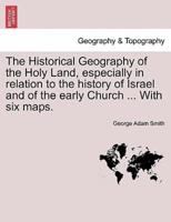 The Historical Geography of the Holy Land, especially in relation to the history of Israel and of the early Church ... With six maps.