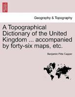 A Topographical Dictionary of the United Kingdom ... accompanied by forty-six maps, etc.