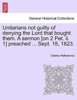 Unitarians not guilty of denying the Lord that bought them. A sermon [on 2 Pet. ii. 1] preached ... Sept. 18, 1823.