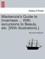 Mackenzie's Guide to Inverness ... With excursions to Beauly, etc. [With illustrations.]